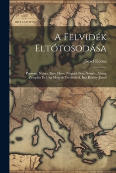 Paperback A Felvidék Eltótosodása; Pozsony, Nyitra, Bars, Hont, Nógrád, Pest, Gömör, Abauj, Zemplén És Ung Megyék Területéröl. Írta Körösy József [Hungarian] Book