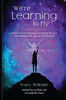 Paperback We're Learning to Fly: A Story of True Forgiveness to Change the Past and Transform the Ugly into the Beautiful Book