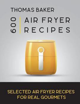 Paperback Air Fryer Cookbook: 600 Selected Air Fryer Recipes for Real Gourmets Book