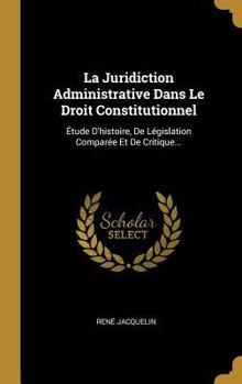 Hardcover La Juridiction Administrative Dans Le Droit Constitutionnel: Étude D'histoire, De Législation Comparée Et De Critique... [French] Book