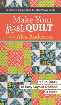 Paperback Make Your First Quilt with Alex Anderson: Beginner's Simple Step-By-Step Visual Guide - 1 Fun Block, 12 Easy Layout Options, 4 Sizes Book