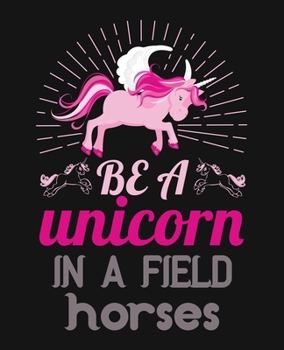Be a unicorn in a field horses: Journal and Notebook for Girls - Composition Size 120 Pages of  (7.5"x9.75") With Lined, Perfect for Journal and Notes.