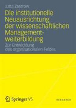 Paperback Die Institutionelle Neuausrichtung Der Wissenschaftlichen Managementweiterbildung: Zur Entwicklung Des Organisationalen Feldes [German] Book