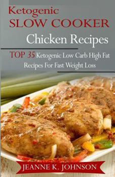 Paperback Ketogenic Slow Cooker Chicken Recipes: Top 35 Ketogenic Low Carb High Fat Recipes for Fast Weight Loss Book