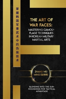 The Art of War Faces: Mastering Camouflage Techniques in Korean Military Martial Arts: Blending into the Surroundings for Tactical Advantage (Legends ... Arts: A Comprehensive Decade-Long Guide)