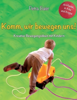 Komm, wir bewegen uns!: Kreative Bewegungsideen mit Kindern für Zuhause, in der Krippe und dem Kindergarten (German Edition)