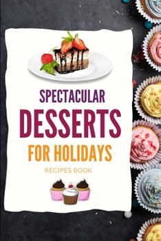 Paperback SPECTACULAR DESSERTS FOR HOLIDAYS - Recipes Book: A variety of Delicious Desserts Cooking Book - Recipes for festive holidays Cookbook with useful tip Book