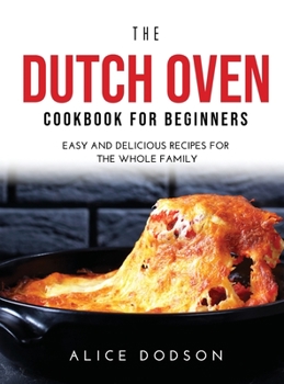 Hardcover The Dutch Oven Cookbook for Beginners: Easy and Delicious Recipes for the Whole Family Book