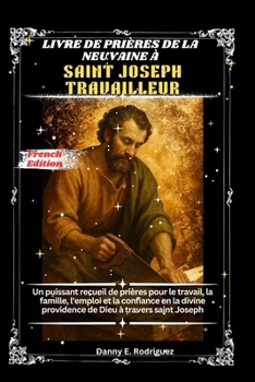 LIVRE DE PRIÈRES DE LA NEUVAINE À SAINT JOSEPH TRAVAILLEUR: Un puissant recueil de prières pour le travail, la famille, l'emploi et la confiance en la ... Dieu à travers saint Joseph (French Edition)