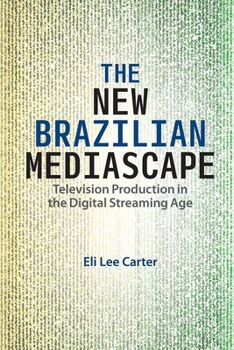 The New Brazilian Mediascape: Television Production in the Digital Streaming Age - Book  of the Reframing Media, Technology, and Culture in Latin/o America