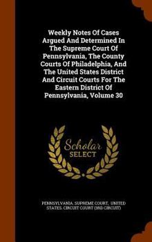 Hardcover Weekly Notes Of Cases Argued And Determined In The Supreme Court Of Pennsylvania, The County Courts Of Philadelphia, And The United States District An Book