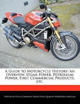 A Guide to Motorcycle History : An Overview, Steam Power, Petroleum Power, First Commercial Products, Etc