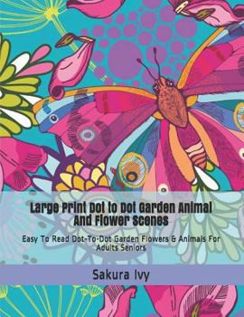 Paperback Large Print Dot to Dot Garden Animal and Flower Scenes: Easy to Read Dot-To-Dot Garden Flowers & Animals for Adults Seniors [Large Print] Book