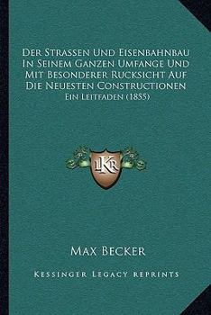 Der Strassen-Und Eisenbahnbau in Seinem Ganzen Umfange Und Mit Besonderer R�cksicht Auf Die Neuesten Constructionen: Ein Leitfaden Zu Vorlesungen Und Zum Selbstunterrichte F�r Wasser-Und Strassenbau-I