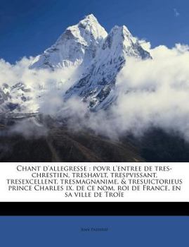 Paperback Chant d'Allegresse: Povr l'Entree de Tres-Chrestien, Treshavlt, Trespvissant, Tresexcellent, Tresmagnanime, & Tresuictorieus Prince Charle [French] Book