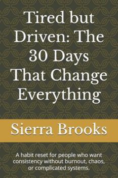 Paperback Tired but Driven: The 30 Days That Change Everything: A habit reset for people who want consistency without burnout, chaos, or complicated systems. Book