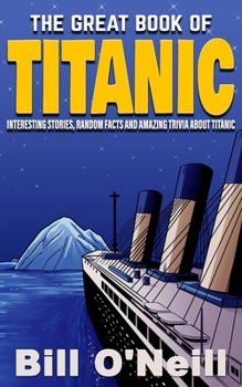 Paperback The Great Book of Titanic: Interesting Stories, Random Facts and Amazing Trivia About Titanic Book