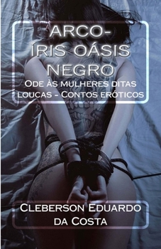 Paperback Arco-iris oasis negro: Ode as mulheres ditas loucas - Contos eroticos [Portuguese] Book