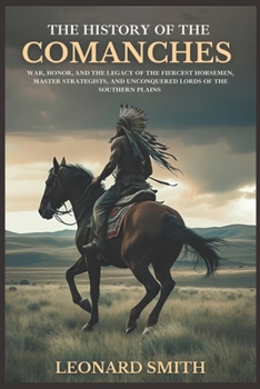 Paperback The History of the Comanches: War, Honor, and the Legacy of the Fiercest Horsemen, and Unconquered Lords of the Southern Plains Book