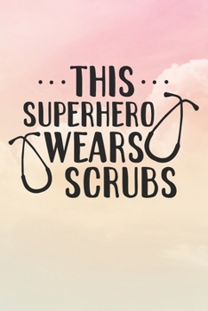This Superhero Wears Scrubs: Nurse Journal / Notebook / Diary - Funny Quote Nurse Gift for School, Work, Birthday, or Christmas