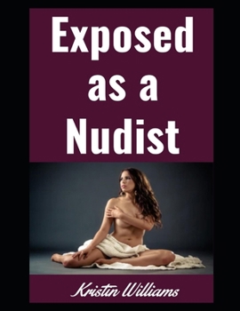 Exposed as a Nudist: Revealing the Naked Truth About Living a Life Without Clothes (Naked Living)
