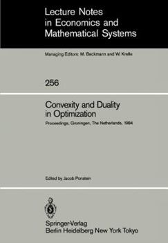 Convexity And Duality In Optimization: Proceedings Of The Symposium On Convexity And Duality In Optimization Held At The University Of Groningen, The Netherlands, June 22, 1984