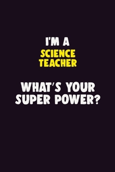 I'M A science teacher, What's Your Super Power?: 6X9 120 pages Career  Notebook Unlined  Writing Journal