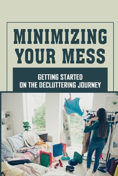 Paperback Minimizing Your Mess: Getting Started On The Decluttering Journey: House Cleaning Routine Book