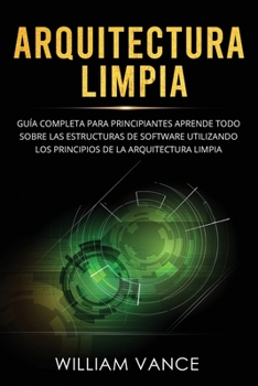 Paperback Arquitectura limpia: Guía completa para principiantes Aprende todo sobre las estructuras de software utilizando los principios de la arquit [Spanish] Book