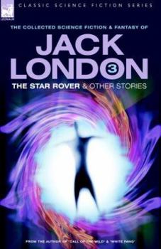 The Collected Science Fiction and Fantasy of Jack London 3: The Star Rover & Other Stories