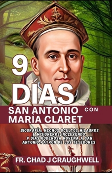 9 DÍAS ~ Con San Antonio María Claret: Biografía, Hechos ocultos Milagros & Misioneros incluyendo 9 días PODEROSA NOVENA a San Antonio Patrón de los ... to the Catholic Saint) (Spanish Edition)