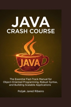 Paperback Java Crash Course: The Essential Fast-Track Manual for Object-Oriented Programming, Robust Syntax, and Building Scalable Applications Book