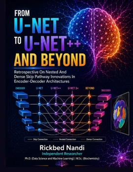 Paperback From U-NET to U-NET++ and Beyond: A Critical Retrospective on Nested and Dense Skip Pathway Innovations in Encoder-Decoder Architectures Book