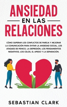 Paperback Ansiedad En Las Relaciones: Cómo superar los conflictos de pareja y mejorar la comunicación para evitar la ansiedad social, los ataques de pánico, [Spanish] Book