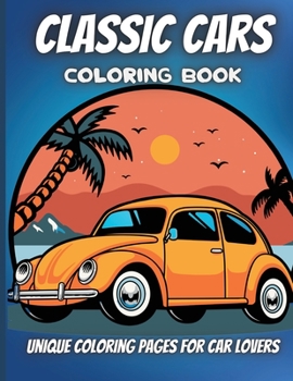 Classic Cars Coloring Book: A Collection of 40 Iconic Classic Cars Relaxation Coloring Pages for Kids, Adults, Boys, and Car Lovers