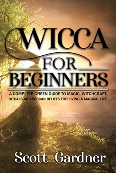 Paperback Wicca for Beginners: A Complete Green Guide to Magic, Witchcraft, Rituals, and Wiccan Beliefs for Living a Magical Life Book