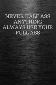 Paperback Never Half Ass Anything Always Use Your Full Ass: Funny Trendy Motivational Quote on the Cover of this Black Notebook, Journal, Diary or a BoJo Novelt Book