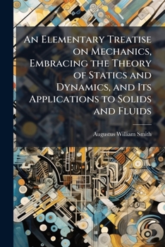 An Elementary Treatise on Mechanics, Embracing the Theory of Statics and Dynamics, and Its Applications to Solids and Fluids