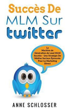 Paperback Succès De MLM Sur Twitter: La Machine de Génération de Lead MLM Secrète - Une Stratégie De Médias Sociaux Éprouvée Pour Le Marketing Direct [French] Book