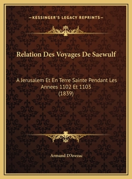 Relation Des Voyages De Saewulf: A Jerusalem Et En Terre Sainte Pendant Les Annees 1102 Et 1103
