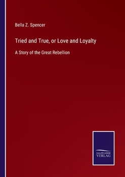 Tried and True, or Love and Loyalty: A Story of the Great Rebellion