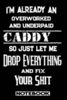 I'm Already An Overworked And Underpaid Caddy. So Just Let Me Drop Everything And Fix Your Shit!: Blank Lined Notebook | Appreciation Gift For Caddy