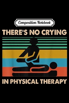 Composition Notebook: There's no Crying in Physical Therapy - PhysioTherapy  Journal/Notebook Blank Lined Ruled 6x9 100 Pages