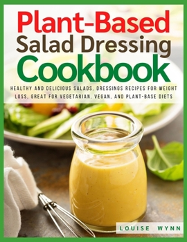 Paperback Plant-Based Salad Dressing Cookbook: Healthy and Delicious Salads, Dressings Recipes For Weight Loss, Great For Vegetarian, Vegan, and Plant-Based Diets Book