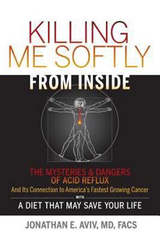 Paperback Killing Me Softly from Inside: The Mysteries & Dangers of Acid Reflux and Its Connection to America's Fastest Growing Cancer with a Diet That May Sav Book