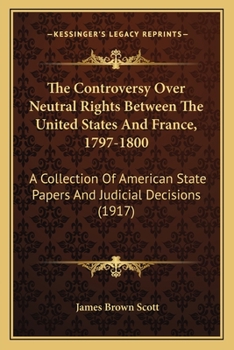 Paperback The Controversy Over Neutral Rights Between The United States And France, 1797-1800: A Collection Of American State Papers And Judicial Decisions (191 Book