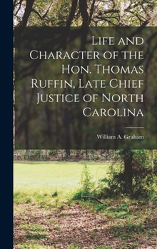Hardcover Life and Character of the Hon. Thomas Ruffin, Late Chief Justice of North Carolina Book