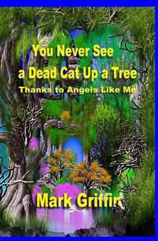 Paperback You Never See a Dead Cat Up a Tree: Thanks to Angels Like Me Book