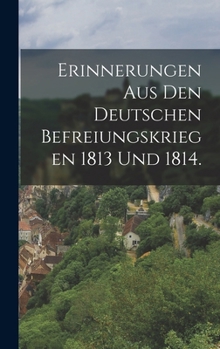 Hardcover Erinnerungen aus den deutschen Befreiungskriegen 1813 und 1814. [German] Book