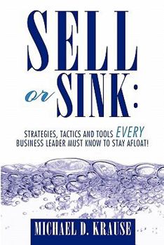 Paperback Sell or Sink: Strategies, Tactics and Tools Every Business Leader Must Know to Stay Afloat! Book